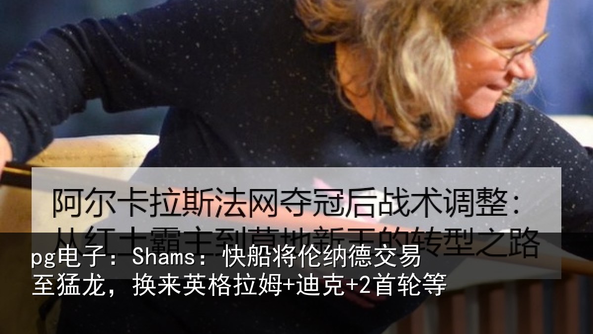 pg电子：Shams：快船将伦相关情况来英格拉姆+迪克+2首轮等