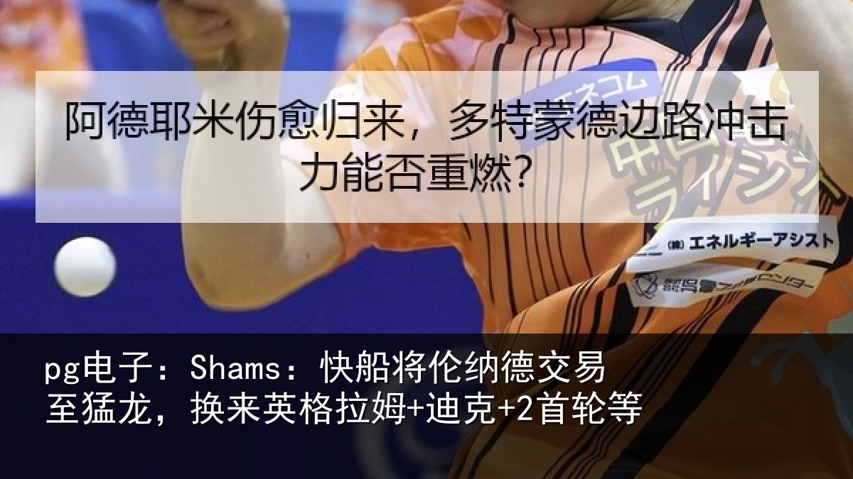 pg电子：Shams：快船将伦相关情况姆+迪克+2首轮等