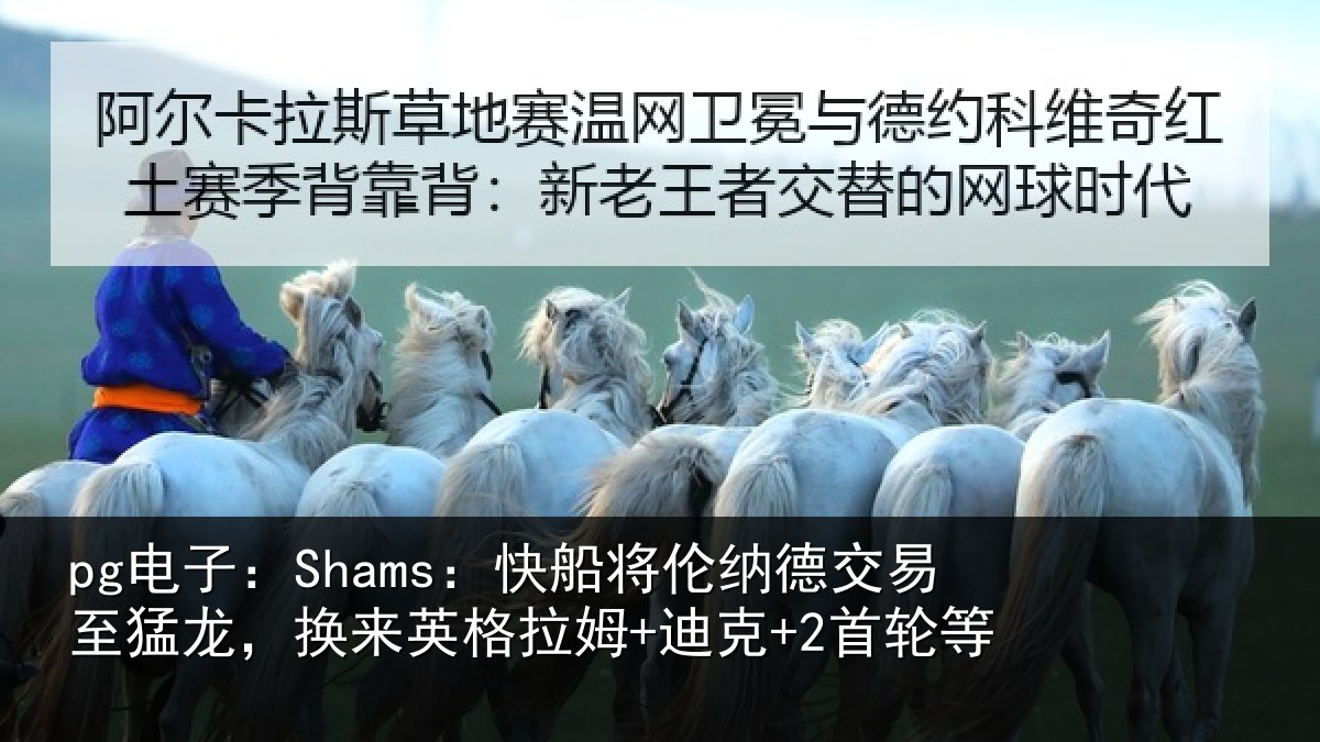 pg电子：Shams：快船将伦纳德交易至猛龙，换来英格拉姆+迪克+2首轮等
