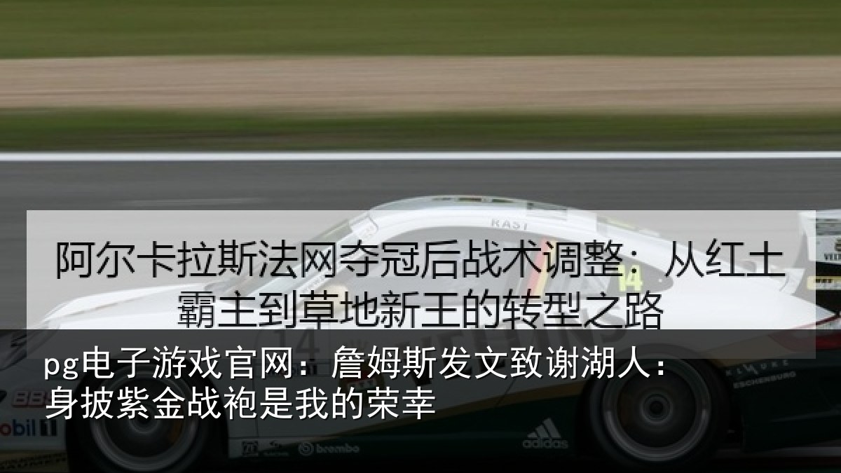 pg电子游戏官网:詹姆斯发文致谢湖人:身披紫金战袍是我的荣幸