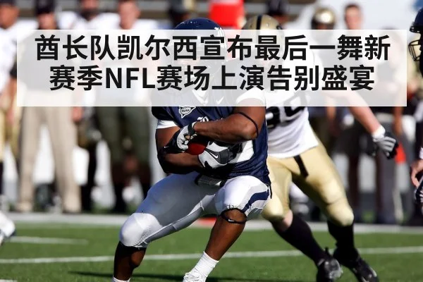 酋长队凯尔西宣布最后一舞新赛季NFL赛场上演告别盛宴