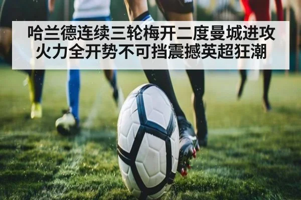 哈兰德连续三轮梅开二度曼城进攻火力全开势不可挡震撼英超狂潮