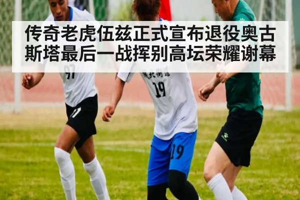 传奇老虎伍兹正式宣布退役奥古斯塔最后一战挥别高坛荣耀谢幕