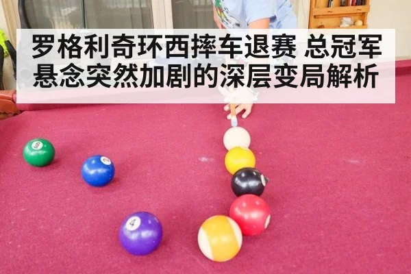 罗格利奇环西摔车退赛 总冠军悬念突然加剧的深层变局解析