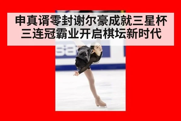 申真谞零封谢尔豪成就三星杯三连冠霸业开启棋坛新时代
